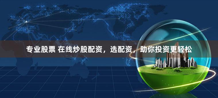专业股票 在线炒股配资，选配资，助你投资更轻松