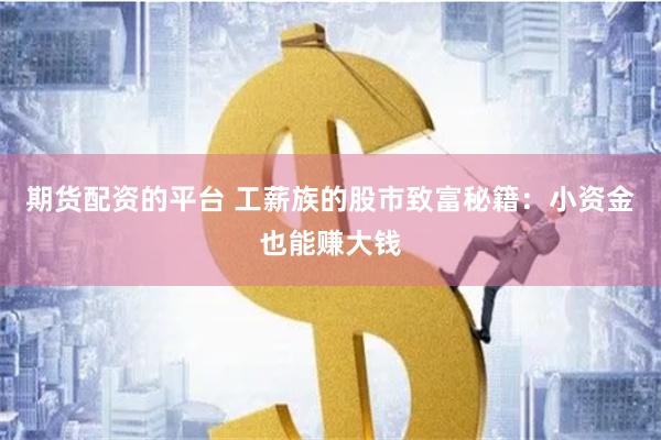 期货配资的平台 工薪族的股市致富秘籍：小资金也能赚大钱