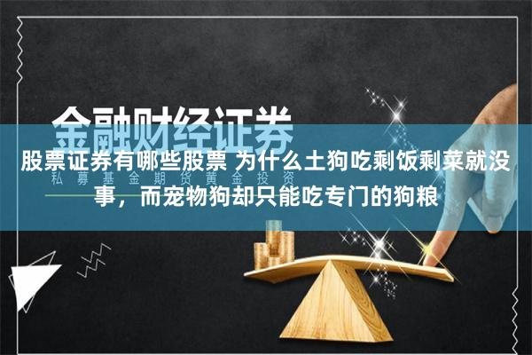 股票证券有哪些股票 为什么土狗吃剩饭剩菜就没事，而宠物狗却只能吃专门的狗粮