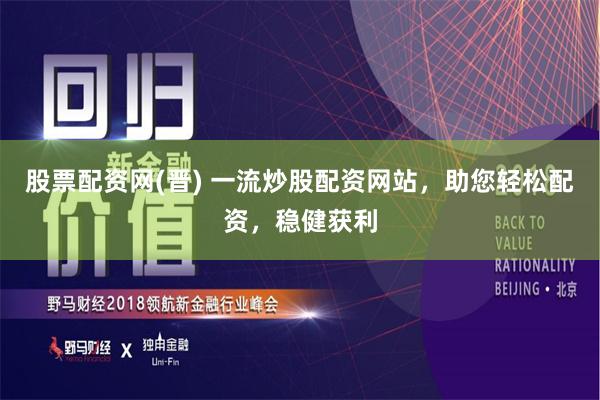 股票配资网(晋) 一流炒股配资网站，助您轻松配资，稳健获利