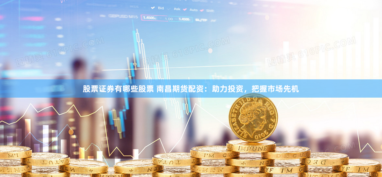 股票证券有哪些股票 南昌期货配资：助力投资，把握市场先机