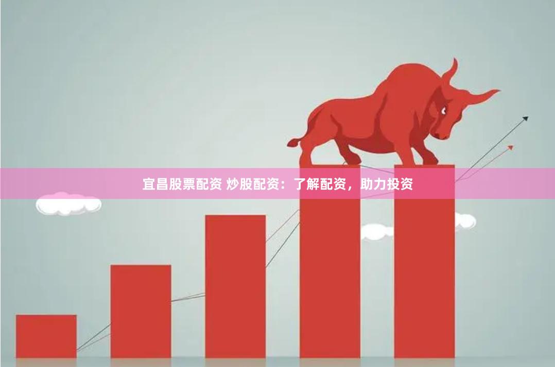 宜昌股票配资 炒股配资：了解配资，助力投资
