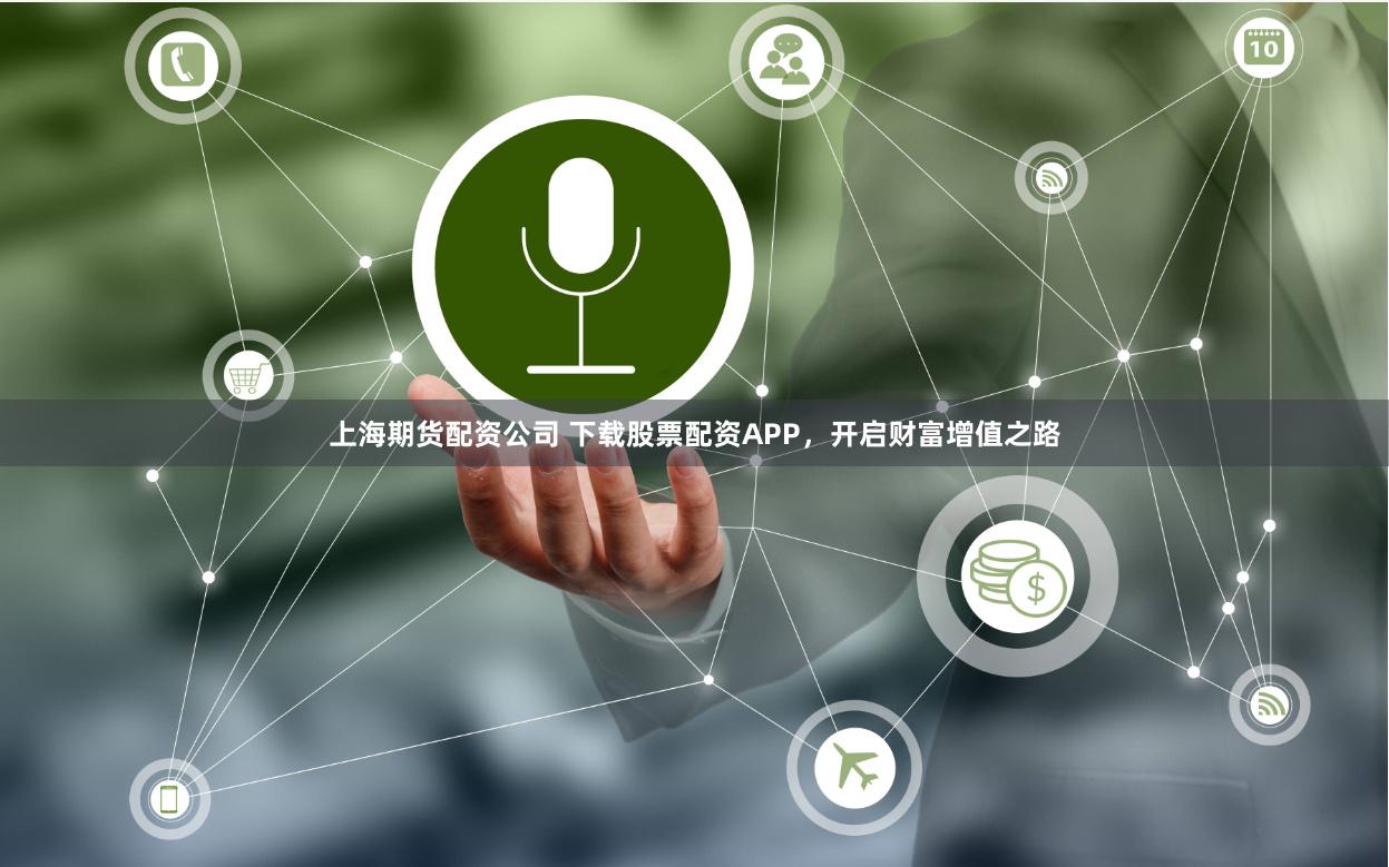 上海期货配资公司 下载股票配资APP，开启财富增值之路